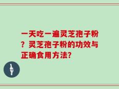 一天吃一遍灵芝孢子粉？灵芝孢子粉的功效与正确食用方法？