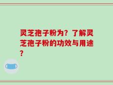 灵芝孢子粉为？了解灵芝孢子粉的功效与用途？