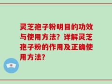 灵芝孢子粉明目的功效与使用方法？详解灵芝孢子粉的作用及正确使用方法？