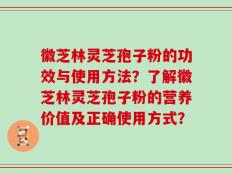 徽芝林灵芝孢子粉的功效与使用方法？了解徽芝林灵芝孢子粉的营养价值及正确使用方式？