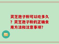 灵芝孢子粉可以吃多久？灵芝孢子粉的正确食用方法和注意事项？
