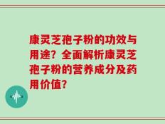 康灵芝孢子粉的功效与用途？全面解析康灵芝孢子粉的营养成分及药用价值？