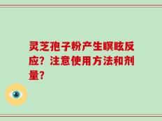 灵芝孢子粉产生瞑眩反应？注意使用方法和剂量？
