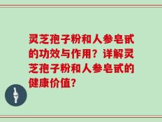 灵芝孢子粉和人参皂甙的功效与作用？详解灵芝孢子粉和人参皂甙的健康价值？
