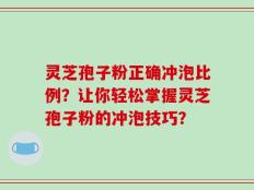 灵芝孢子粉正确冲泡比例？让你轻松掌握灵芝孢子粉的冲泡技巧？