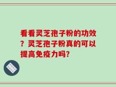 看看灵芝孢子粉的功效？灵芝孢子粉真的可以提高免疫力吗？