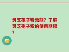 灵芝孢子粉效期？了解灵芝孢子粉的使用期限？
