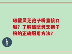 破壁灵芝孢子粉直接口服？了解破壁灵芝孢子粉的正确服用方法？