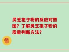 灵芝孢子粉的反应对照图？了解灵芝孢子粉的质量判断方法？