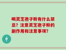 喝灵芝孢子粉有什么禁忌？注意灵芝孢子粉的副作用和注意事项？