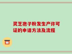 灵芝孢子粉发生产许可证的申请方法及流程