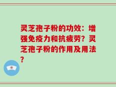 灵芝孢子粉的功效：增强免疫力和抗疲劳？灵芝孢子粉的作用及用法？