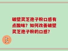 破壁灵芝孢子粉口感有点酸味？如何改善破壁灵芝孢子粉的口感？