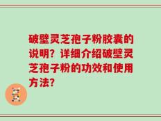 破壁灵芝孢子粉胶囊的说明？详细介绍破壁灵芝孢子粉的功效和使用方法？