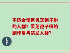 不适合使用灵芝孢子粉的人群？灵芝孢子粉的副作用与禁忌人群？