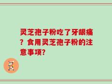 灵芝孢子粉吃了牙龈痛？食用灵芝孢子粉的注意事项？