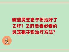 破壁灵芝孢子粉治好了乙肝？乙肝患者必看的灵芝孢子粉治疗方法？
