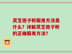 灵芝孢子粉服用方法是什么？详解灵芝孢子粉的正确服用方法？