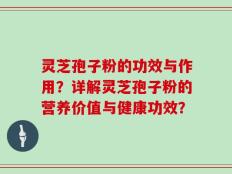 灵芝孢子粉的功效与作用？详解灵芝孢子粉的营养价值与健康功效？