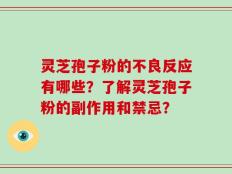 灵芝孢子粉的不良反应有哪些？了解灵芝孢子粉的副作用和禁忌？