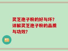 灵芝孢子粉的好与坏？详解灵芝孢子粉的品质与功效？