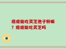 癌症能吃灵芝孢子粉嘛？癌症能吃灵芝吗