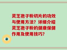灵芝孢子粉切片的功效与使用方法？详细介绍灵芝孢子粉的健康保健作用及使用技巧？