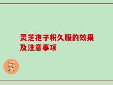 灵芝孢子粉久服的效果及注意事项