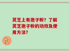 灵芝上有孢子粉？了解灵芝孢子粉的功效及使用方法？