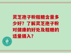 灵芝孢子粉粗糖含量多少好？了解灵芝孢子粉对健康的好处及粗糖的适量摄入？