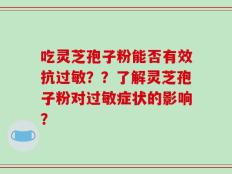 吃灵芝孢子粉能否有效抗过敏？？了解灵芝孢子粉对过敏症状的影响？