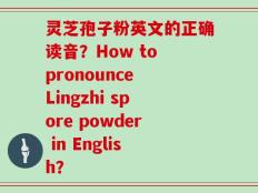 灵芝孢子粉英文的正确读音？How to pronounce Lingzhi spore powder in English？