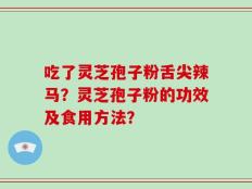 吃了灵芝孢子粉舌尖辣马？灵芝孢子粉的功效及食用方法？