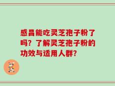 感昌能吃灵芝孢子粉了吗？了解灵芝孢子粉的功效与适用人群？