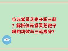 位元堂灵芝孢子粉三萜？解析位元堂灵芝孢子粉的功效与三萜成分？