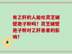 有乙肝的人能吃灵芝破壁孢子粉吗？灵芝破壁孢子粉对乙肝患者的影响？