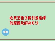 吃灵芝孢子粉引发瘙痒的原因及解决方法