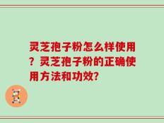 灵芝孢子粉怎么样使用？灵芝孢子粉的正确使用方法和功效？