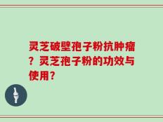 灵芝破壁孢子粉抗肿瘤？灵芝孢子粉的功效与使用？