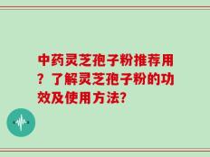 中药灵芝孢子粉推荐用？了解灵芝孢子粉的功效及使用方法？