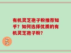 有机灵芝孢子粉推荐知乎？如何选择优质的有机灵芝孢子粉？