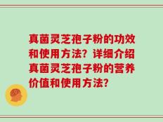 真菌灵芝孢子粉的功效和使用方法？详细介绍真菌灵芝孢子粉的营养价值和使用方法？