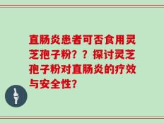 直肠炎患者可否食用灵芝孢子粉？？探讨灵芝孢子粉对直肠炎的疗效与安全性？