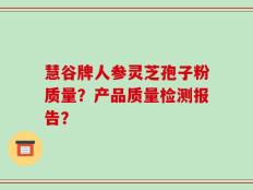 慧谷牌人参灵芝孢子粉质量？产品质量检测报告？