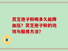 灵芝孢子粉喝多久能降血压？灵芝孢子粉的功效与服用方法？