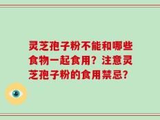 灵芝孢子粉不能和哪些食物一起食用？注意灵芝孢子粉的食用禁忌？