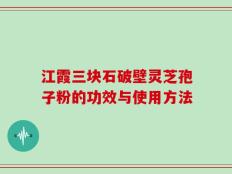 江霞三块石破壁灵芝孢子粉的功效与使用方法