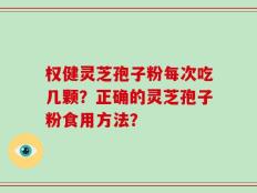 权健灵芝孢子粉每次吃几颗？正确的灵芝孢子粉食用方法？