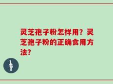灵芝孢子粉怎样用？灵芝孢子粉的正确食用方法？