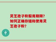 灵芝孢子粉服用期限？如何正确存储和使用灵芝孢子粉？